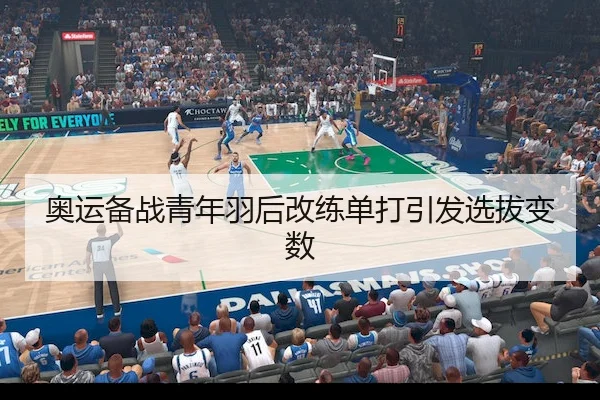 奥运备战青年羽后改练单打引发选拔变数